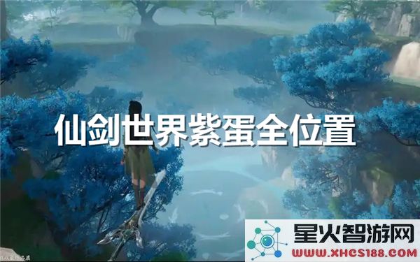 全面揭秘仙剑世界紫蛋的分布位置-揭秘18个紫蛋的具体位置与获取方法