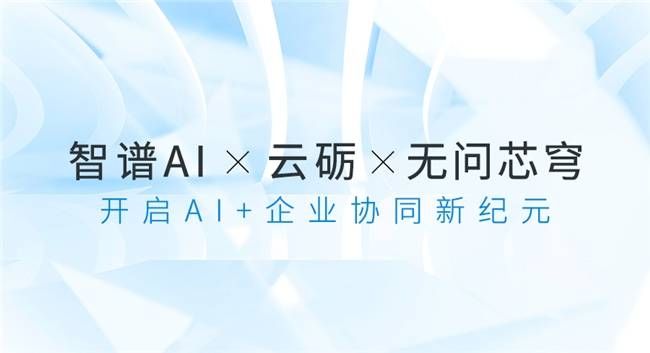 云砺与智谱AI、无问芯穹紧密合作，共同开启企业协同AI大模型的新征程！