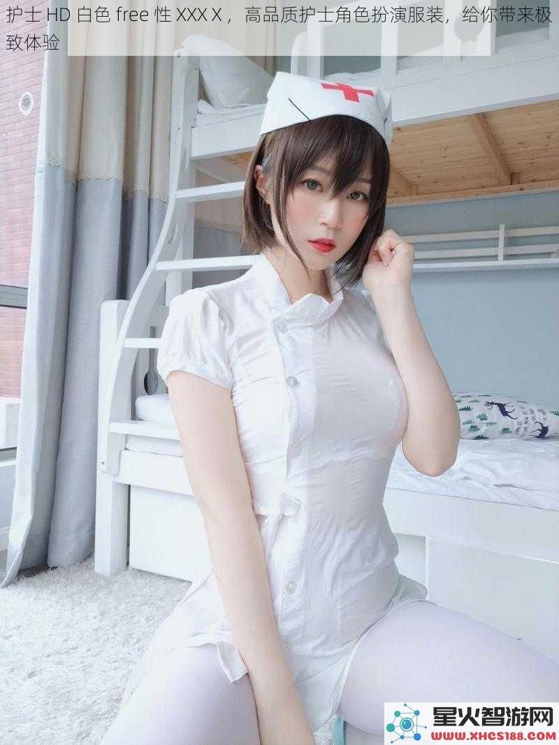 护士HD白色free性XXXⅩ，高品质护士角色扮演服装，给你带来极致体验