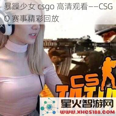暴躁少女csgo高清观看——CSGO赛事精彩回放