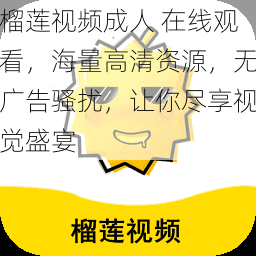 榴莲视频成人在线观看，海量高清资源，无广告骚扰，让你尽享视觉盛宴