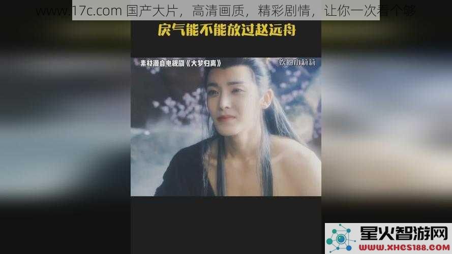 www.17c.com国产大片，高清画质，精彩剧情，让你一次看个够