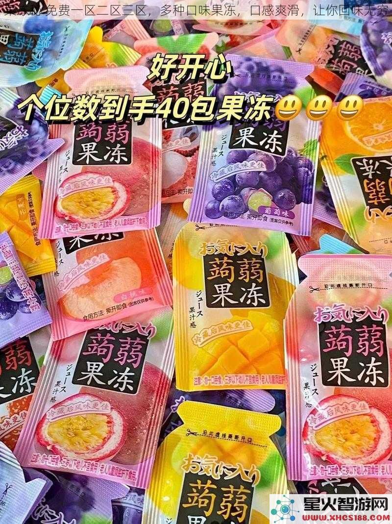 果冻秘免费一区二区三区，多种口味果冻，口感爽滑，让你回味无穷
