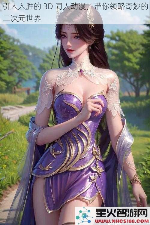 引人入胜的3D同人动漫，带你领略奇妙的二次元世界