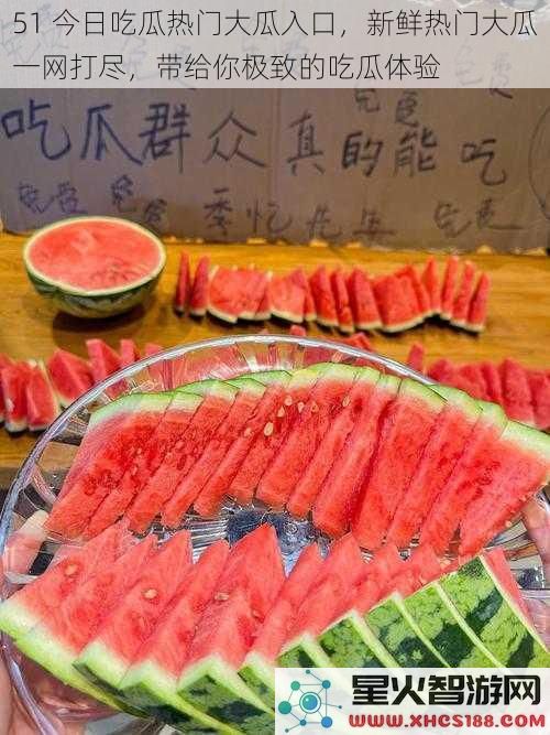 51今日吃瓜热门大瓜入口，新鲜热门大瓜一网打尽，带给你极致的吃瓜体验