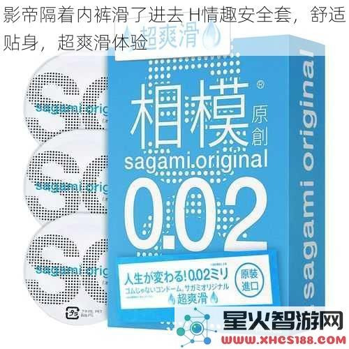 影帝隔着内裤滑了进去H情趣安全套，舒适贴身，超爽滑体验