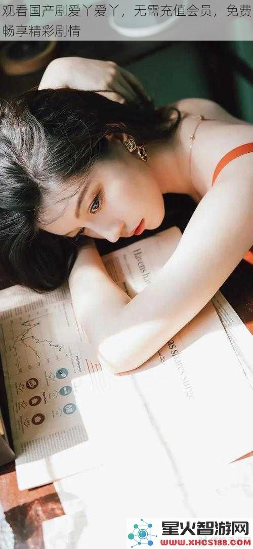 观看国产剧爱丫爱丫，无需充值会员，免费畅享精彩剧情
