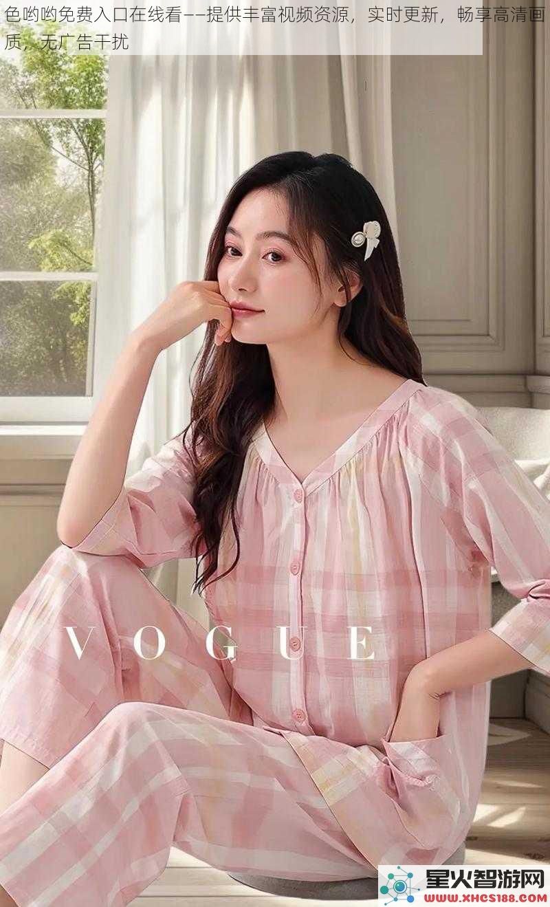 色哟哟免费入口在线看——提供丰富视频资源，实时更新，畅享高清画质，无广告干扰