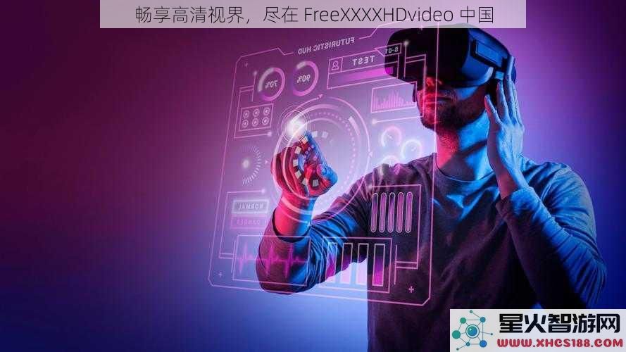 畅享高清视界，尽在FreeXXXXHDvideo中国