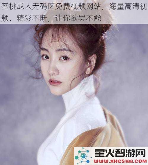 蜜桃成人无码区免费视频网站，海量高清视频，精彩不断，让你欲罢不能