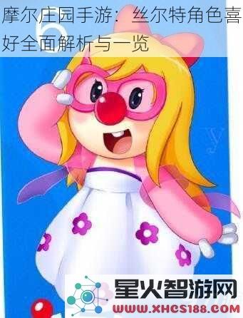 摩尔庄园手游：丝尔特角色喜好全面解析与一览