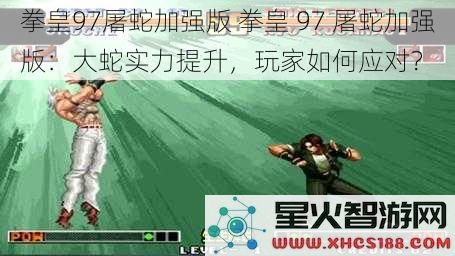 拳皇97屠蛇加强版拳皇97屠蛇加强版：大蛇实力提升，玩家如何应对？
