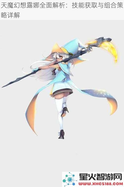 天魔幻想露娜全面解析：技能获取与组合策略详解