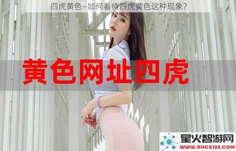 四虎黄色—如何看待四虎黄色这种现象？
