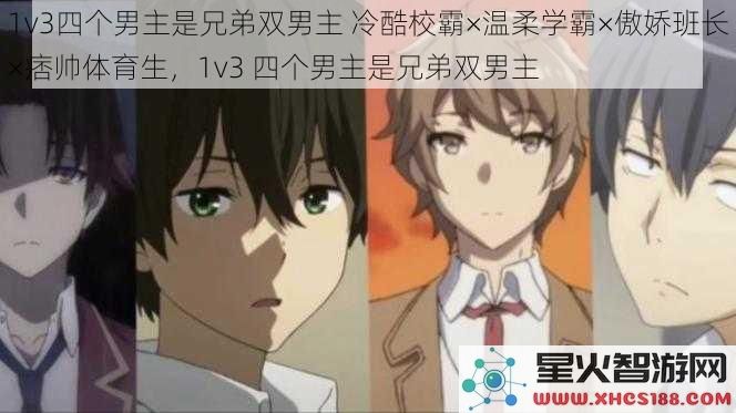 1v3四个男主是兄弟双男主冷酷校霸×温柔学霸×傲娇班长×痞帅体育生，1v3四个男主是兄弟双男主