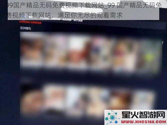 99国产精品无码免费视频下载网站_99国产精品无码免费视频下载网站，满足你无尽的观看需求
