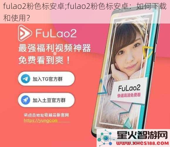 fulao2粉色标安卓;fulao2粉色标安卓：如何下载和使用？