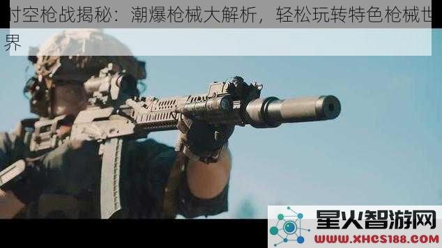 时空枪战揭秘：潮爆枪械大解析，轻松玩转特色枪械世界
